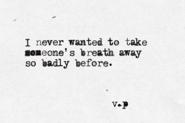 I never wanted to take someone's breath away so badly before. v.p 
