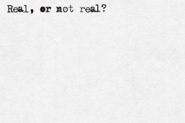 Real, or not real?