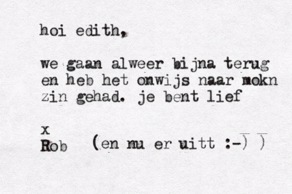 hoi edith, we gaan alweer bijna terug en heb het onwijs naar mokn zin gehad. je bent lief x Rob (en nu er uitt :-) ) 