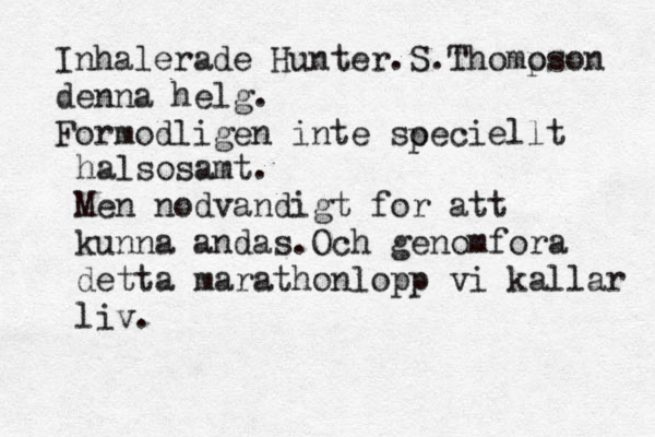 Inhalerade Hunter.S.Thomo pson denna helg. Formodligen inte soeciellt p halsosamt. Men nodvandigt for att kunna andas.Och genomfora detta marathonlopp vi kallar liv.