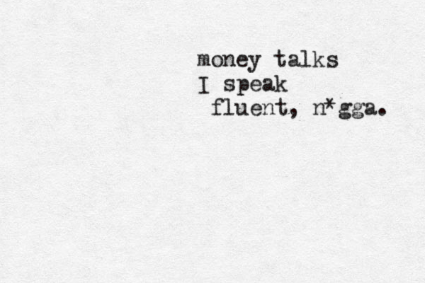 money talks I speak fluent, n*gga. 