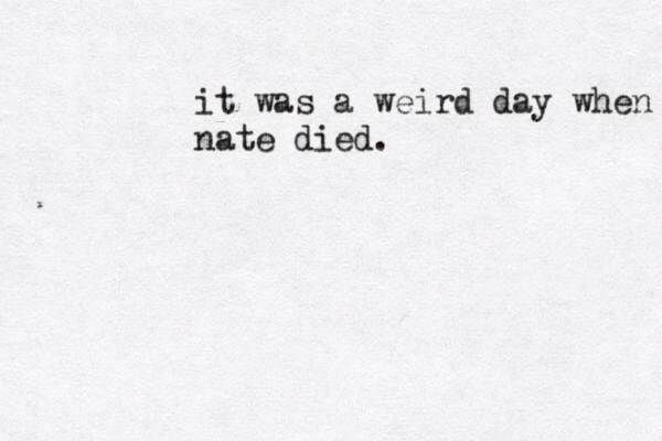 it was a weird day when nate died . 