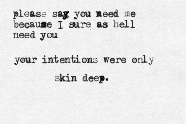 please sag y y y you need me because I sure as hell need you your intentions were only skin deep.