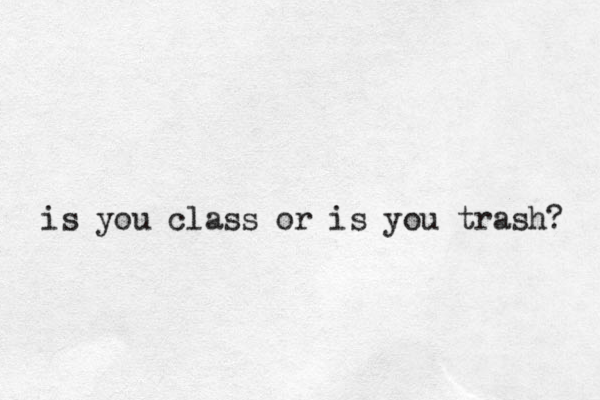 is you class or is you trash? 