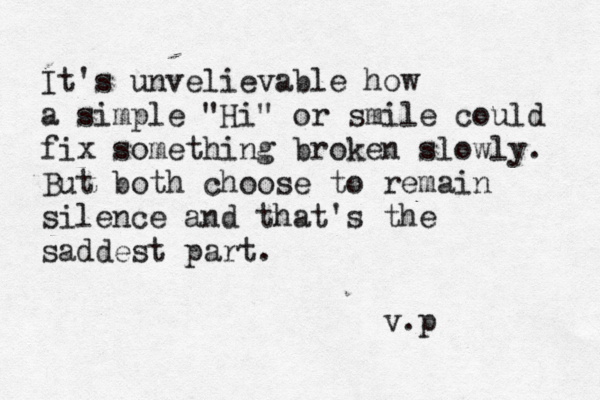 It's unvelievable how a simple "Hi" or smile could fix something broken slowly. But both choose to remain silence and that's the saddest part. v.p 