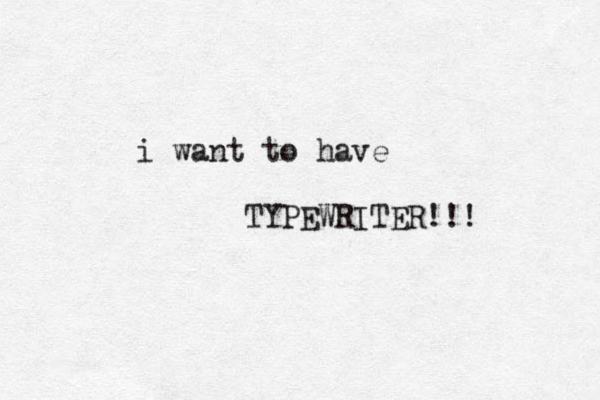 i want to have TYPEWRITER!!!