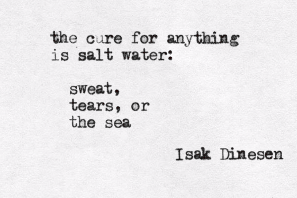the cure for anything is salt water: sweat, tears, or the sea Isak Dinesen 