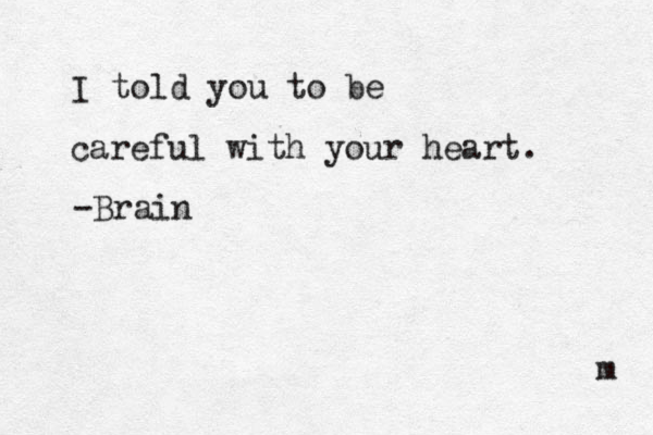 I told you to be careful with your heart. -Brain m 
