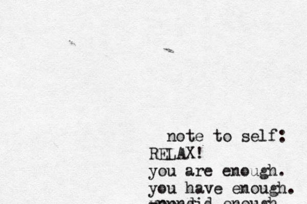 note to self: RELAX! you are enough. you have enough. you did enough -neng