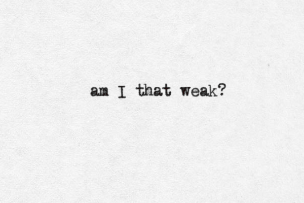 am I that weak?