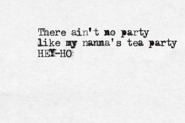 There ain't no party like my nanna's tea party HEY-HO