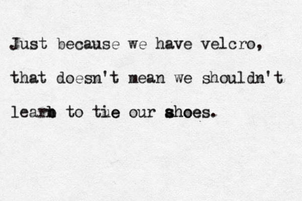 Just because we have velcro, that doesn't mean we shouldn't learb b n to tue ie our ahoe s shoes.