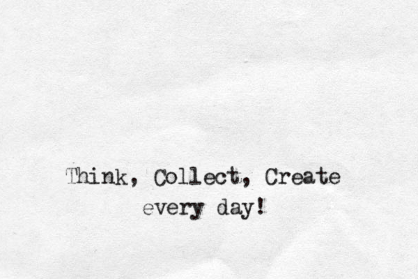 Think, Collect, Create every day!