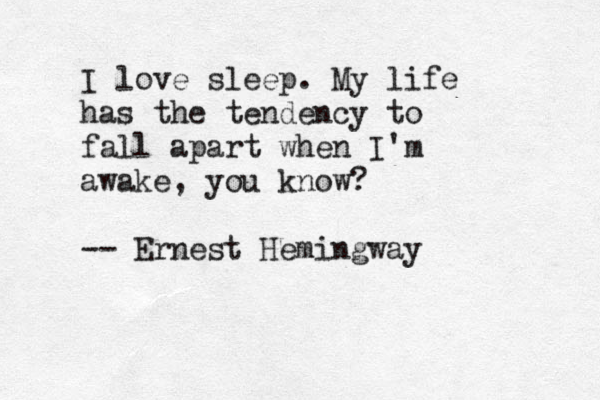 I love sleep. My life has the tendency to fall apart when I'm awake, you know? -- Ernest Hemingway 