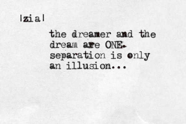 the dreamer and the dream are ONE. separation is only an illusion... |zia| 