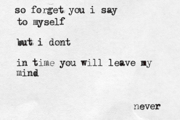 so forget you i say to myself but i dont in time you will leave my mind never 