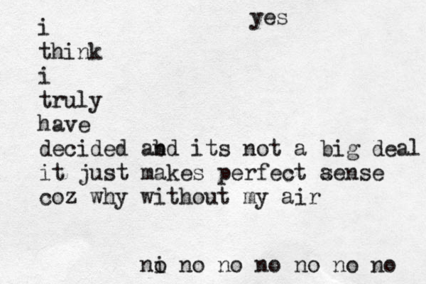 i think i truly have decided ab nd its not a big deal it just makes perfect a sense coz why without my air ni o no no no no no no yes 