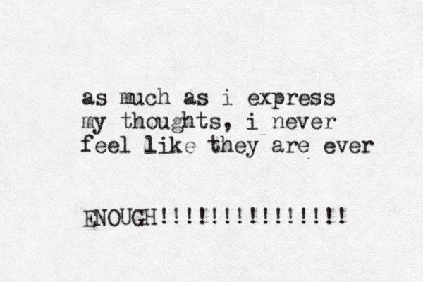 as much as i express my thoughts, i never feel like they are ever ENOUGH!!!!!!!!!!!!!!! 