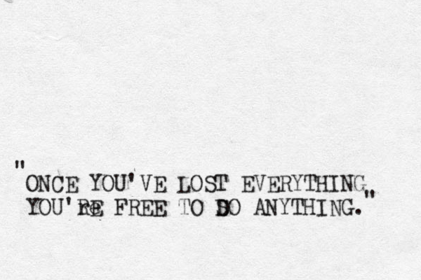 ONCE YOU'VE LOST EVERYTHING YOU're RE FREE TO S DO ANYTHING. " " 
