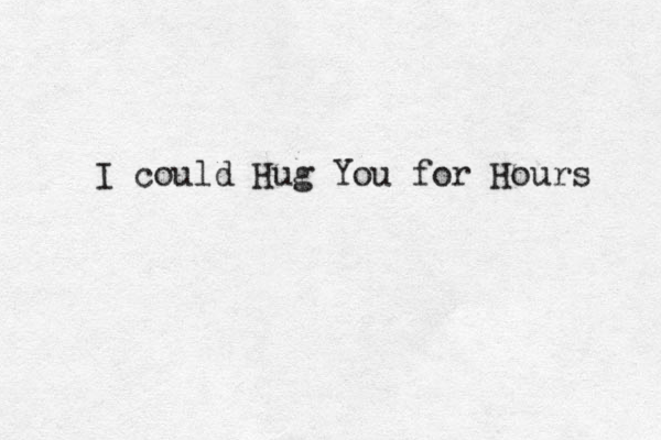 I could Hug You for Hours 