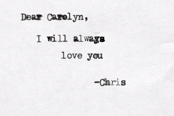Dear Carolyn, I will alwaga ys s love you -Chris 