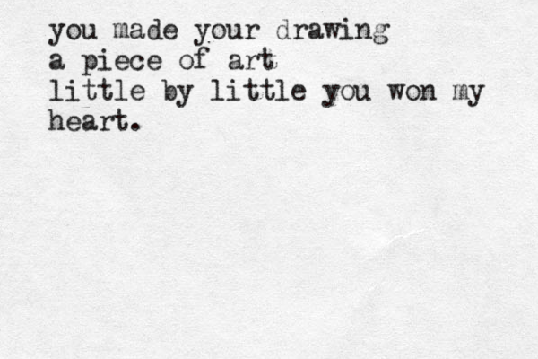 you made your drawing a piece of art little by little you won my heart .