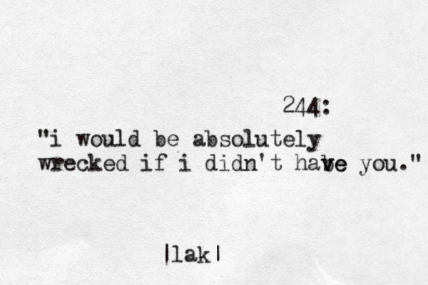244: "i would be absolutely wrecked if i didn't habe v ve you." |lak|