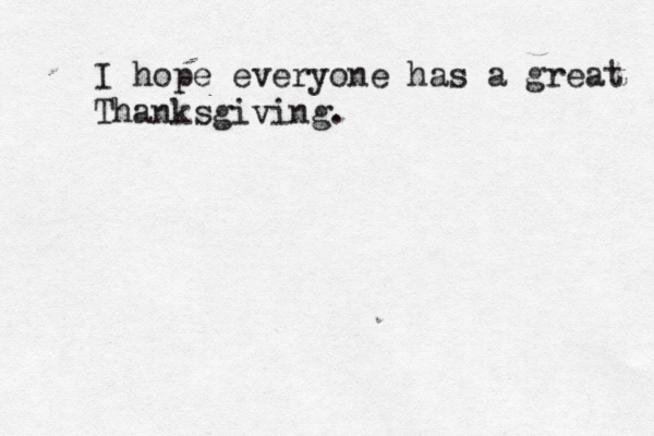 I hope everyone has a great Thanksgiving.