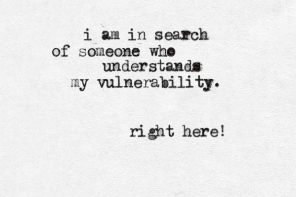i am in search of someone who understands my vulnerability. right here! 