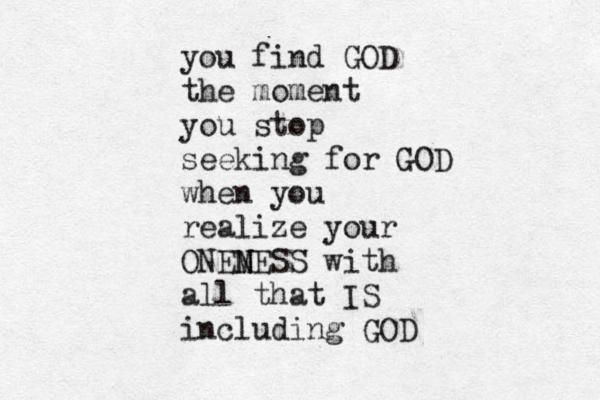 you find GOD the moment you stop seeking for GOD when you realize your ONEM N NESS with all that IS including GOD