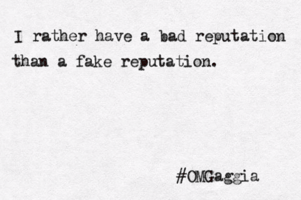 I rather have a bad reputation than a fake reputation. #OMGaggia 