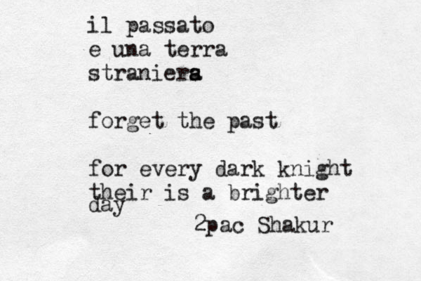 il passato e una terra straniers a a forget the past for every dark knight their is a brighter day 2pac Shakur