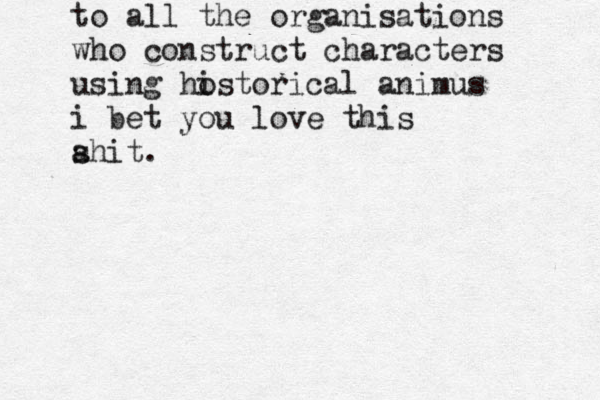 to all the organisations who construct characters using ho istorical animus i bet you love this a shit.