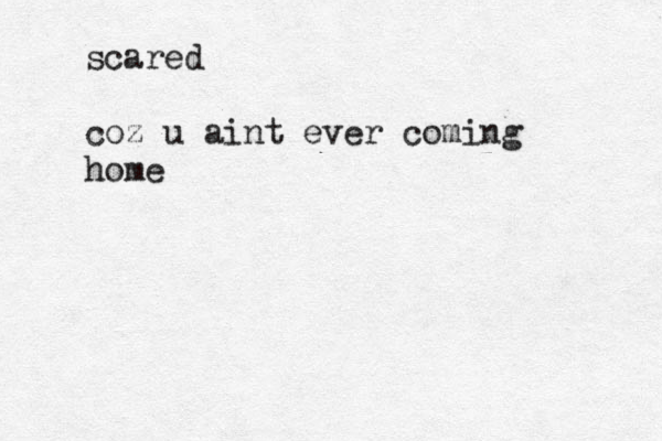 scared coz u aint ever coming home