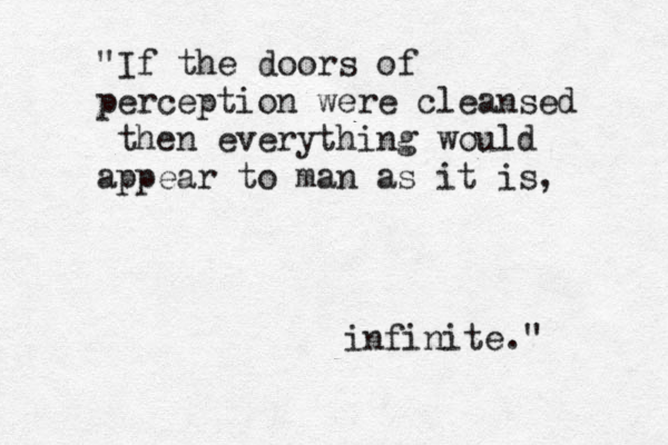 "If the doors of perception were cleansed then everything would appear to man as it is, infinite." 