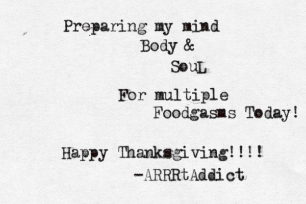 Preparing my mind Body & SouL For multiple Food gasms Today! Happy Thanksgiving!!!! -ARRRtAddict 
