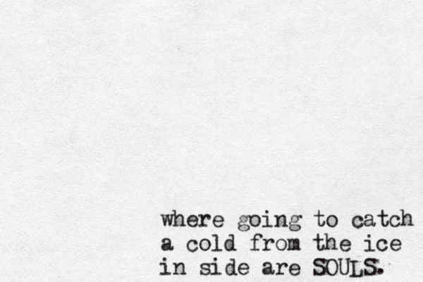 where going to catch a cold from the ice in side are SOULS. 