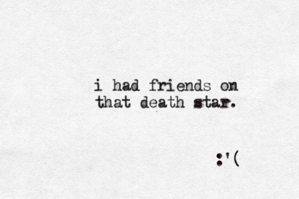 i had friends on that death star . :'( 