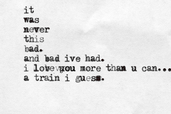 it was never this bad. and bad ive had. i lobe v vyou uou more than u can... a train i guess. 