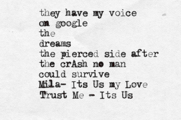 they have my voice on google the dreams the pierced side after the crAsh no man could survive Mila- Its Us my Love Trust Me - Its Us 