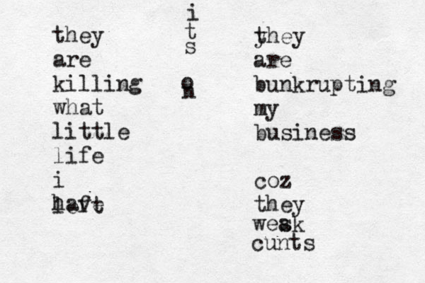 they are killing what little life i have left yhey t are bunkrupting my business coz they wes ak cunts i t s o n