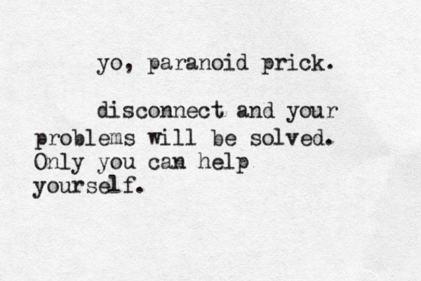 yo, paranoid prick. disconnect and your problems will be solved. Only you can help yourself. 