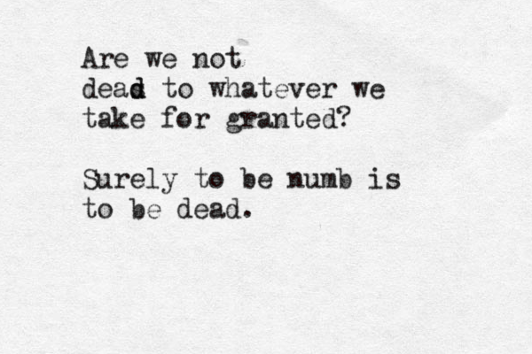 Are we not deas d d to whatever we take for granted? Surely to be numb is to be dead . 