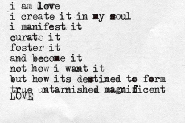 i am love i create it in my soul i manifest it curate it foster it and become it not how i want it but how its destined to form true untarnished magnid f ficent LOVE