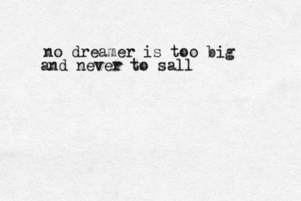 no dreamer is too big and never to sall