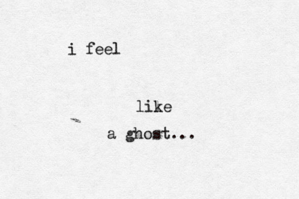i feel lile k a ghost... 