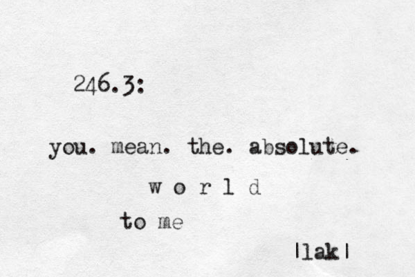 246.3: you. mean. the. absolute. w o r l d to me |lak| 