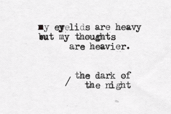 my eyelids are heavy but my thoughts are heavier. the dark of the night / 