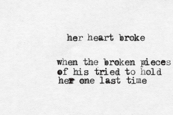 her heart broke when the broken pieces of his tried to hold her one last time 