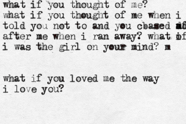 what if you thought of me? what if you thought of me when i told you not to and you cbased m a df d after me when i ran away. ? what of i i was the girl on your mind? m what if you loved me the way i love you? 